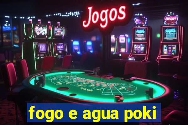 fogo e agua poki